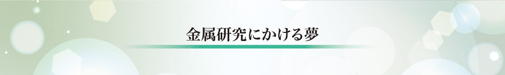 金属研究にかける夢